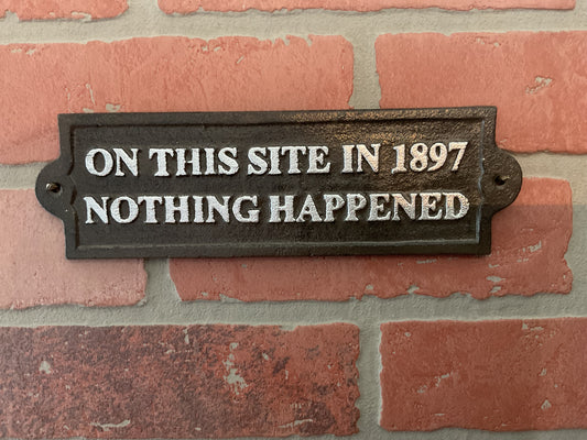 Vintage Style Funny Cast Iron "On this Site In 1897 Nothing Happened" Sign
